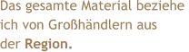 Das gesamte Material beziehe  ich von Großhändlern aus  der Region.
