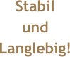 Stabil  und  Langlebig!