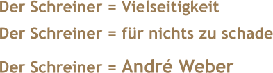 Der Schreiner = Vielseitigkeit Der Schreiner = für nichts zu schade Der Schreiner = André Weber
