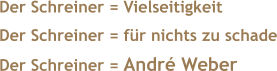Der Schreiner = Vielseitigkeit Der Schreiner = für nichts zu schade Der Schreiner = André Weber
