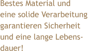 Bestes Material und  eine solide Verarbeitung  garantieren Sicherheit  und eine lange Lebens- dauer!